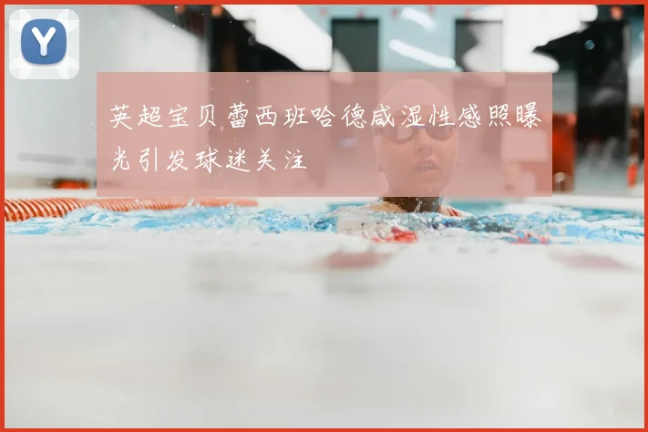 英超宝贝蕾西班哈德咸湿性感照曝光引发球迷关注