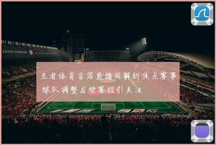 王者体育言若直播间解析焦点赛事 球队调整后续赛程引关注