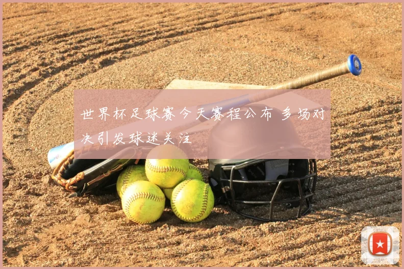 世界杯足球赛今天赛程公布 多场对决引发球迷关注
