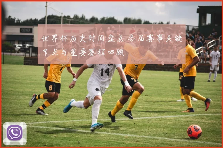 世界杯历史时间盘点 各届赛事关键节点与重要赛程回顾