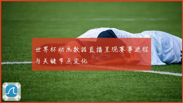 世界杯动画数据直播呈现赛事进程与关键节点变化