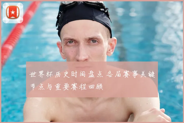 世界杯历史时间盘点 各届赛事关键节点与重要赛程回顾