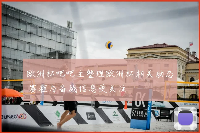 欧洲杯吧吧主整理欧洲杯相关动态 赛程与备战信息受关注