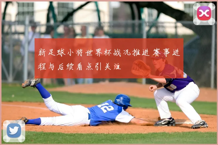 新足球小将世界杯战况推进 赛事进程与后续看点引关注